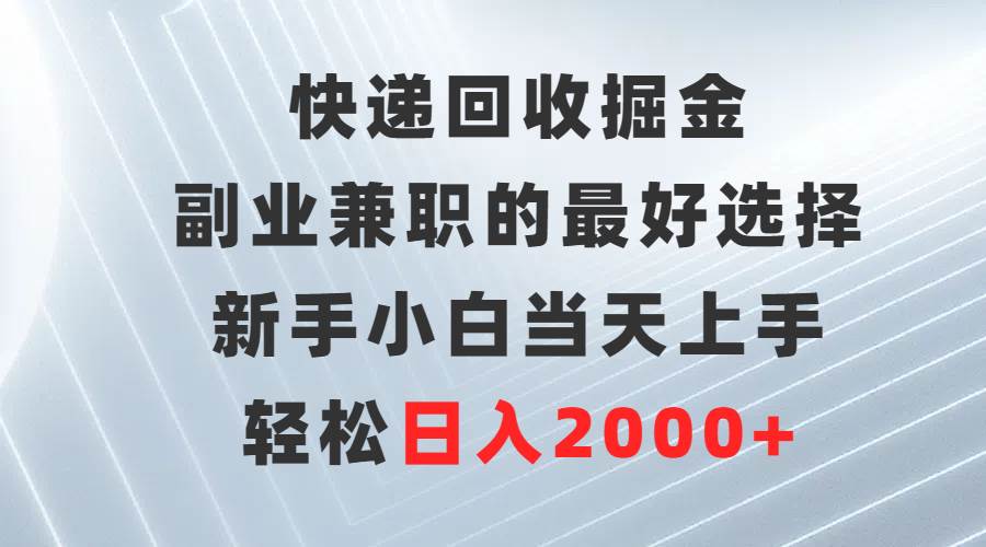 快递回收掘金，副业兼职的最好选择，新手小白当天上手，轻松日入2000+-享创网