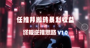 【限时蓝海】任推邦搬砖暴利吃收益_终极逆推思路V1.0-享创网