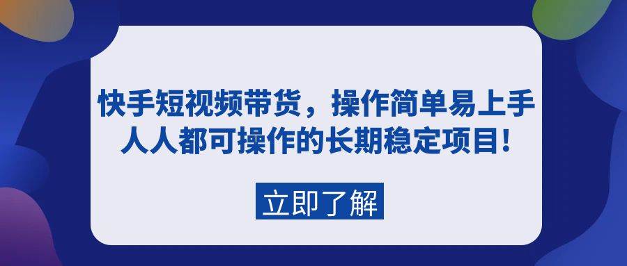 快手短视频带货，操作简单易上手，人人都可操作的长期稳定项目!-享创网