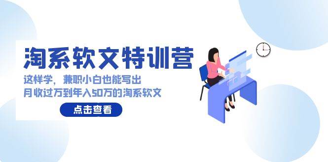 淘系软文特训营：这样学，兼职小白也能写出月收过万到年入50万的淘系软文-享创网