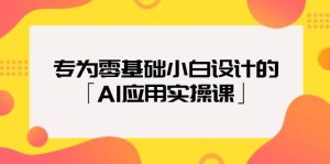专为零基础小白设计的「AI应用实操课」-享创网