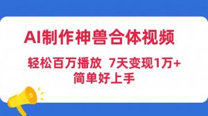 AI制作神兽合体视频，轻松百万播放，七天变现1万+简单好上手（工具+素材）-享创网