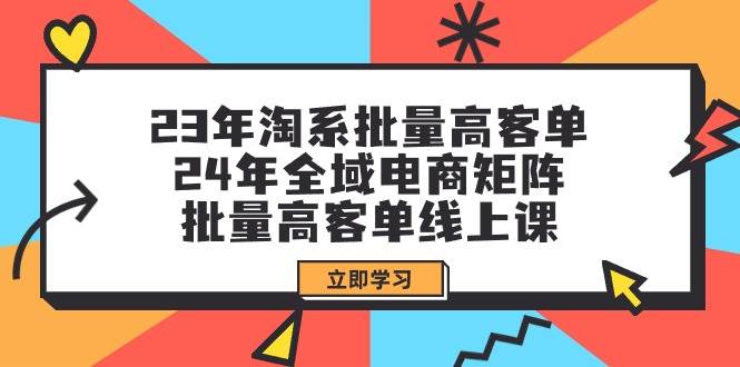 23年淘系批量高客单+24年全域电商矩阵，批量高客单线上课（109节课）-享创网