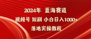 2024年蓝海赛道视频号短剧 小白日入1000+落地实操教程-享创网