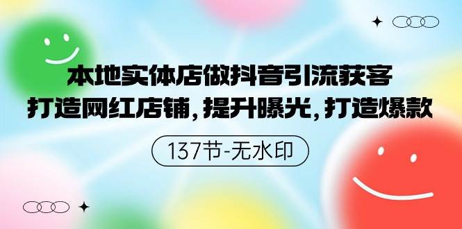 本地实体店做抖音引流获客，打造网红店铺，提升曝光，打造爆款-137节无水印-享创网