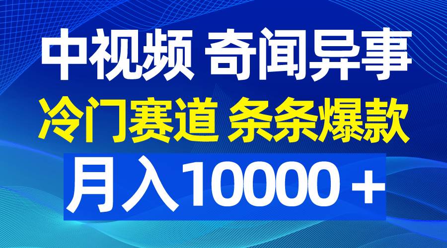 中视频奇闻异事，冷门赛道条条爆款，月入10000＋-享创网