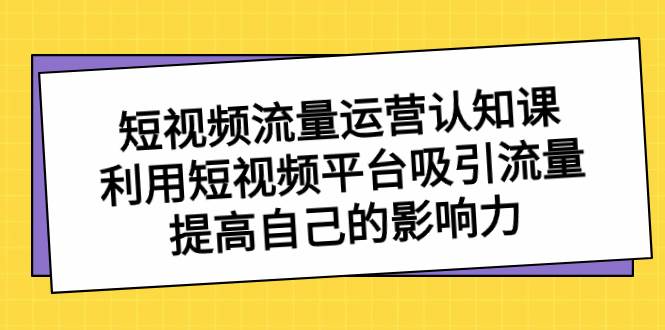 短视频流量-运营认知课，利用短视频平台吸引流量，提高自己的影响力-享创网