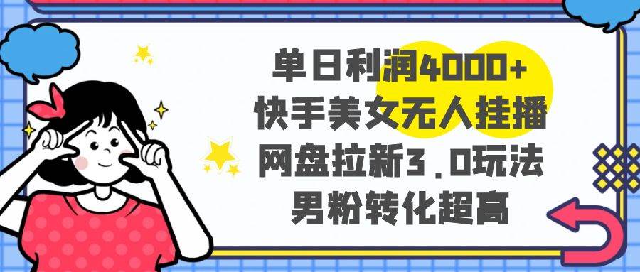 单日利润4000+快手美女无人挂播，网盘拉新3.0玩法，男粉转化超高-享创网