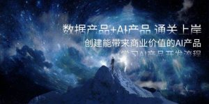 数据产品+AI产品 通关上岸，创建能带来商业价值的AI产品，学习AI产品开发-享创网