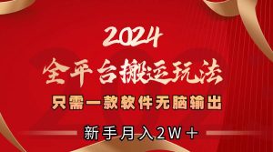 2024全平台搬运玩法，只需一款软件，无脑输出，新手也能月入2W＋-享创网
