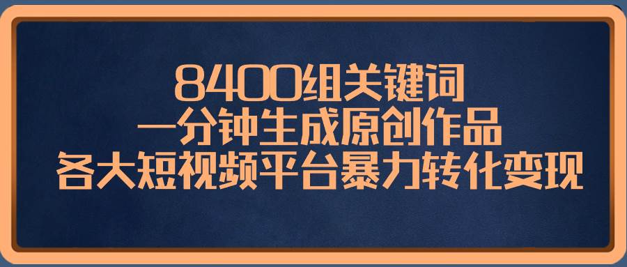 8400组关键词，一分钟生成原创作品，各大短视频平台暴力转化变现-享创网