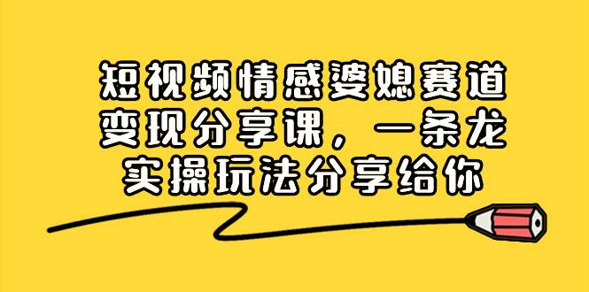 短视频情感婆媳赛道变现分享课，一条龙实操玩法分享给你-享创网