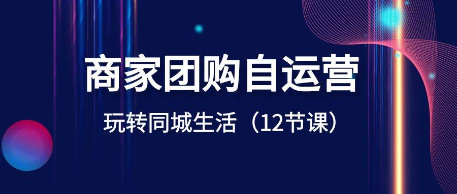 商家团购自运营-玩转同城生活（12节课）-享创网