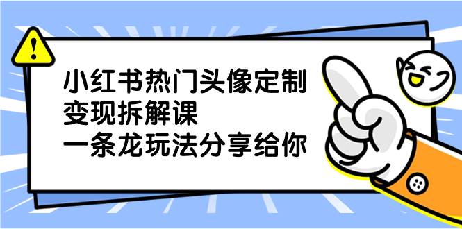 小红书热门头像定制变现拆解课，一条龙玩法分享给你-享创网