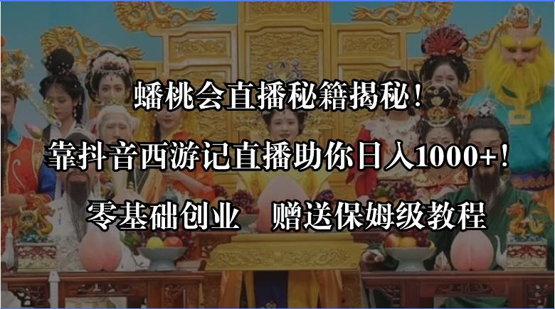 蟠桃会直播秘籍揭秘！靠抖音西游记直播日入1000+零基础创业，赠保姆级教程-享创网