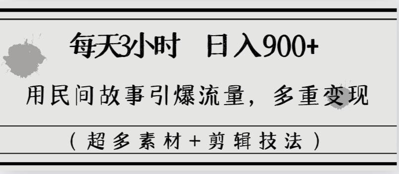 每天三小时日入900+，用民间故事引爆流量，多重变现（超多素材+剪辑技法）-享创网