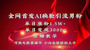全网独创首发AI换脸引流男粉单日涨粉1.5W+变现3000+小白也能上手快速拿结果-享创网