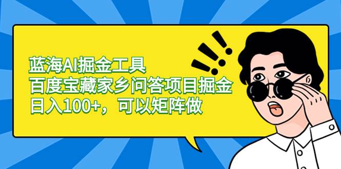 蓝海AI掘金工具百度宝藏家乡问答项目掘金，日入100+，可以矩阵做-享创网