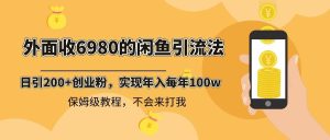 外面收费6980闲鱼引流法，日引200+创业粉，每天稳定2000+收益，保姆级教程-享创网