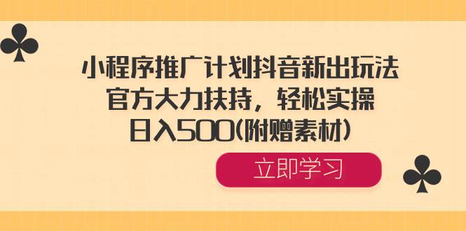 小程序推广计划抖音新出玩法，官方大力扶持，轻松实操，日入500(附赠素材)-享创网