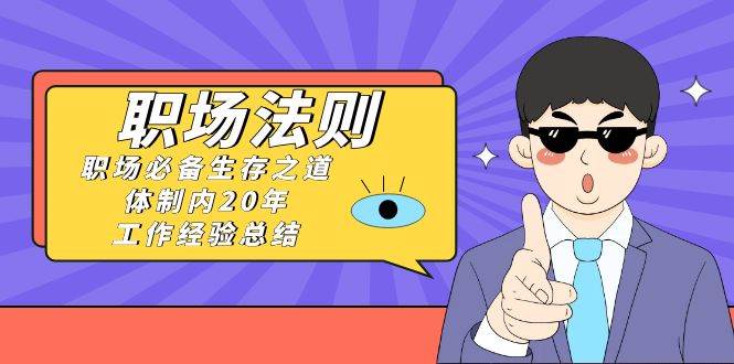 《职场法则》职场必备生存之道，体制内20年 工作经验总结（17节课）-享创网