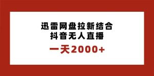 一天2000+迅雷网盘拉新结合抖音无人直播，独创玩法保姆级教学-享创网