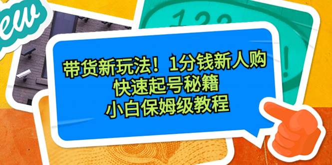 带货新玩法！1分钱新人购，快速起号秘籍！小白保姆级教程-享创网