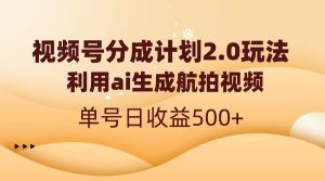 视频号分成计划2.0，利用ai生成航拍视频，单号日收益500+-享创网