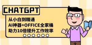 CHATGPT-从小白到精通,AI神器+OFFICE全家桶,助力10倍提升工作效率-享创网