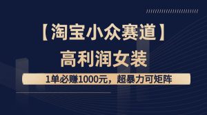 【淘宝小众赛道】高利润女装：1单必赚1000元，超暴力可矩阵-享创网