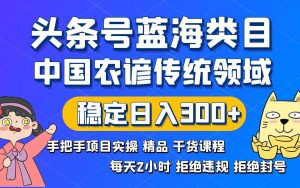 头条号蓝海类目传统和农谚领域实操精品课程拒绝违规封号稳定日入300+-享创网