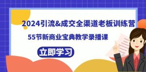 2024引流成交全渠道老板训练营，55节新商业宝典教学录播课-享创网