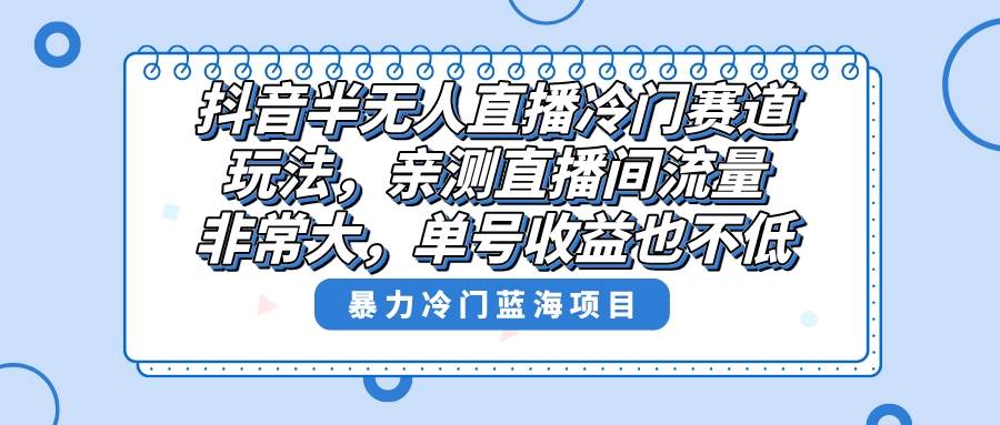 抖音半无人直播冷门赛道玩法，直播间流量非常大，单号收益也不低！-享创网