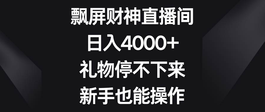 飘屏财神直播间，日入4000+，礼物停不下来，新手也能操作-享创网