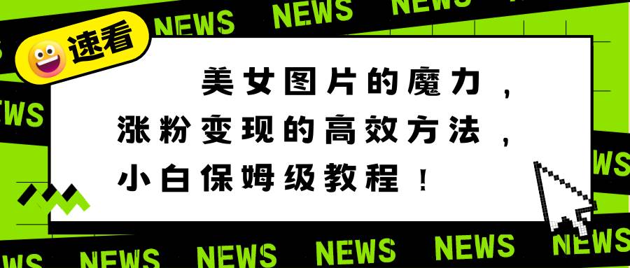 美女图片的魔力，涨粉变现的高效方法，小白保姆级教程！-享创网