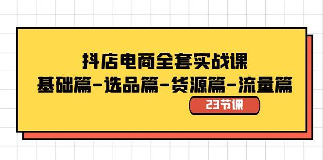 抖店电商全套实战课：基础篇-选品篇-货源篇-流量篇（23节课）-享创网