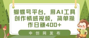 蝴蝶号平台,用AI工具创作情感视频,简单操作日赚400+-享创网