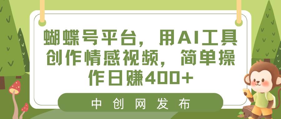 蝴蝶号平台，用AI工具创作情感视频，简单操作日赚400+-享创网