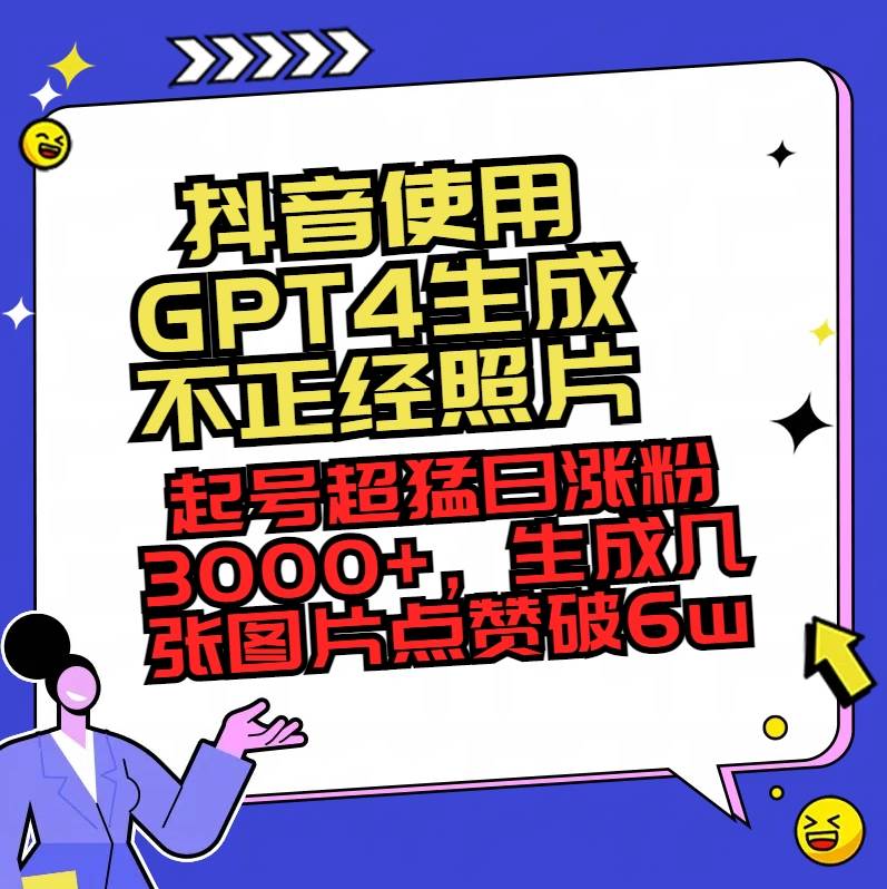 抖音使用GPT4生成不正经照片，起号超猛日涨粉3000+，生成几张图片点赞破6w+-享创网