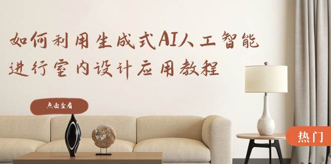 如何利用生成式AI人工智能进行室内设计应用教程（22节课）-享创网
