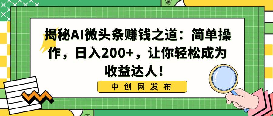 揭秘AI微头条赚钱之道：简单操作，日入200+，让你轻松成为收益达人！-享创网