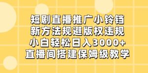 短剧直播推广小铃铛,新方法规避版权违规,小白轻松日入3000+,直播间搭…-享创网