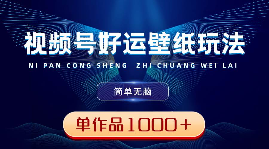 视频号好运壁纸玩法，简单无脑 ，发一个爆一个，单作品收益1000＋-享创网