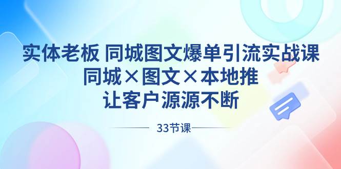 实体老板 同城图文爆单引流实战课，同城×图文×本地推，让客户源源不断-享创网