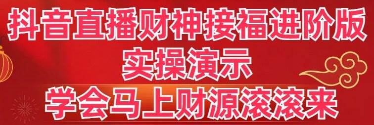 抖音直播财神接福进阶版 实操演示 学会马上财源滚滚来-享创网