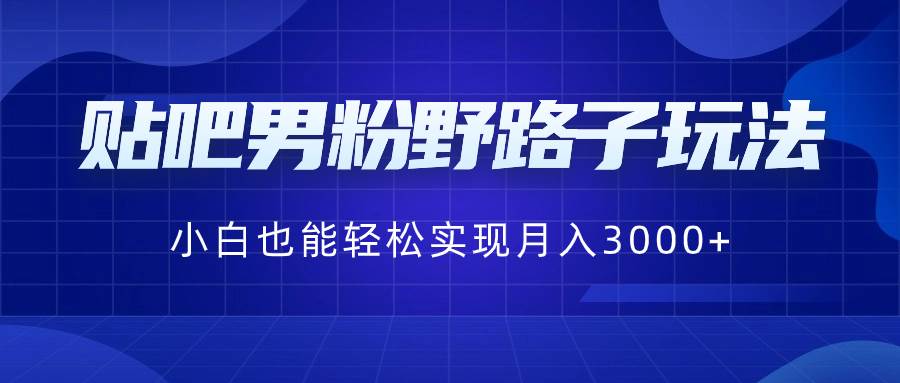 贴吧男粉野路子玩法，小白也能轻松实现月入3000+-享创网