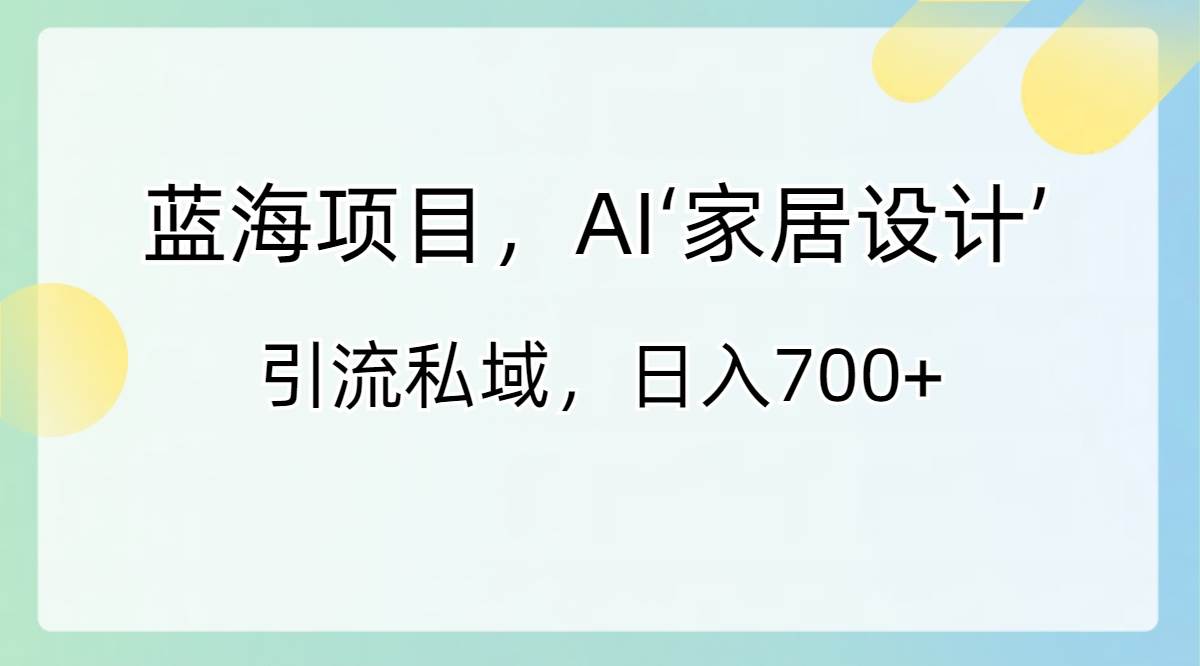 蓝海项目，AI‘家居设计’ 引流私域，日入700+-享创网