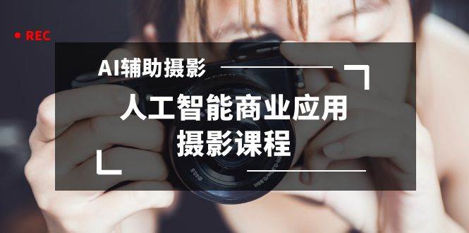 2024年AI辅助摄影人工智能商业应用摄影课程（37节课）-享创网