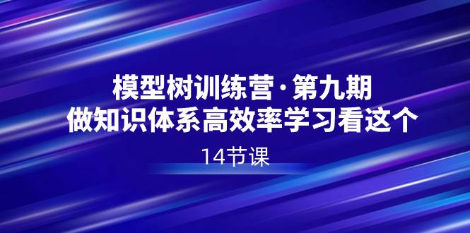模型树特训营·第九期，做知识体系高效率学习看这个（14节课）-享创网