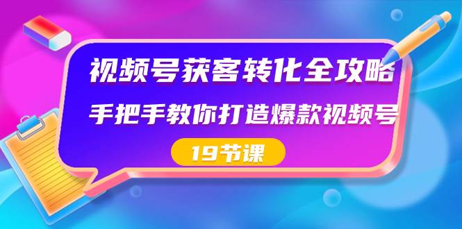 视频号-获客转化全攻略，手把手教你打造爆款视频号（19节课）-享创网